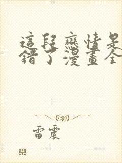 这段恋情是否搞错了漫画全集免费阅读