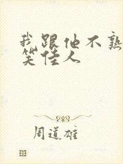 我跟他不熟by笑佳人