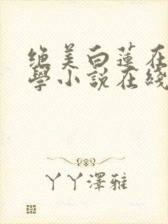 绝美白莲在线教学小说在线免费看