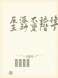 反派不舔后,女主秒变阶下囚免费阅读