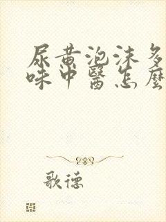 尿黄泡沫多有异味中医怎么治疗