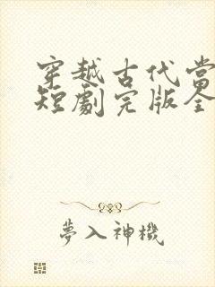 穿越古代当县令短剧完版全集