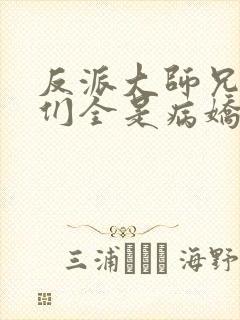 反派大师兄师妹们全是病娇番外