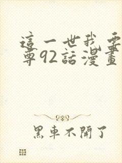 这一世我要当至尊92话漫画免费