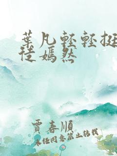 叶凡轻轻挺进司徒嫣然