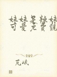 妹妹是辣妹真是可爱免费观看动漫全集