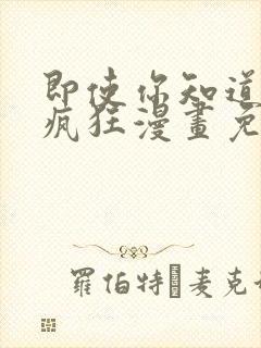 即使你知道这很疯狂漫画免费阅读下拉式