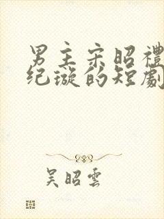 男主宋昭礼女主纪璇的短剧