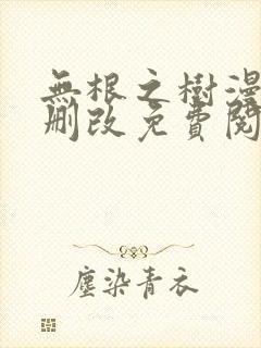 无根之树漫画无删改免费阅读