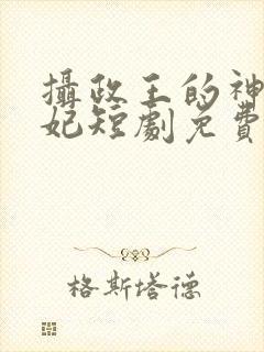 摄政王的神医毒妃短剧免费观看全集