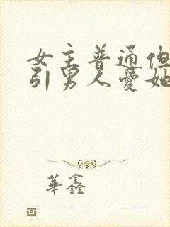 女主普通但却吸引男人爱她的文