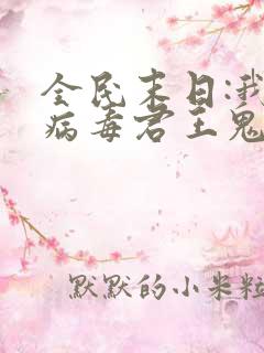 全民末日:我,病毒君王鬼神阎罗全文