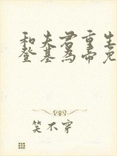 和夫君重生后我登基为帝免费阅读