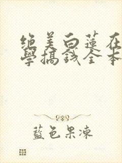 绝美白莲在线教学搞钱全本阅读