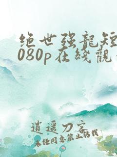 绝世强龙短剧1080p在线观看