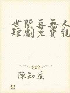 世间再无人似我短剧免费观看