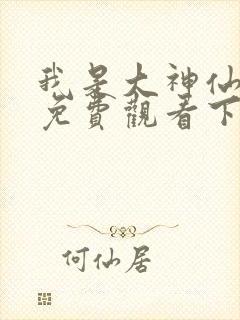 我是大神仙漫画免费观看下拉式