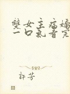 双女主病娇小说一口气看完