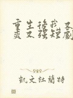 重生后我又飒又爽又强短剧免费观看全集