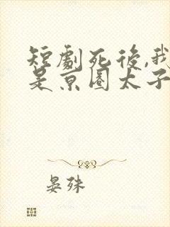 短剧死后,我竟是京圈太子的白月光