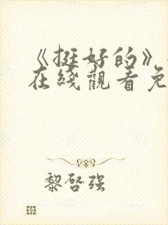 《挺好的》全集在线观看免费