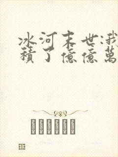 冰河末世:我囤积了亿亿万物资小说全部章节