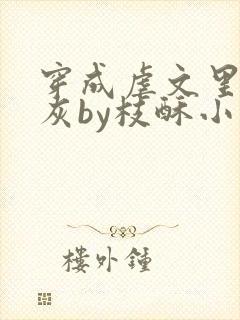 穿成虐文里的炮灰by枝酥小说