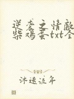 逆袭之情敌by柴鸡蛋txt全文加番外免费阅读