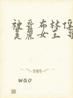 被哥布林俘获的美丽女王 哥布林女王