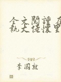 全文阅读 在偏执大佬怀里撒个娇