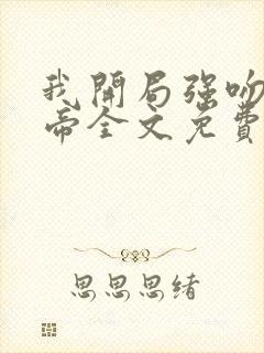 我开局强吻了女帝全文免费阅读