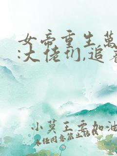 女帝重生万人迷:大佬们,追着宠