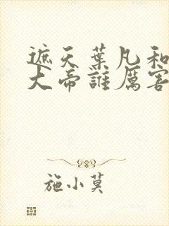 遮天叶凡和狠人大帝谁厉害