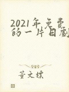 2021年免费的一片日剧