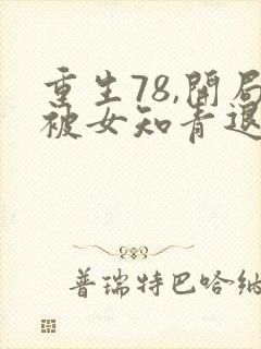 重生78,开局被女知青退婚李向南全文阅读