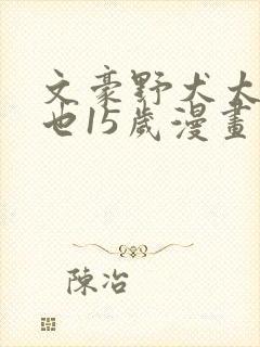 文豪野犬太宰中也15岁漫画免费观看