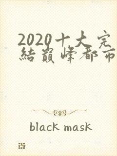 2020十大完结巅峰都市小说排行榜