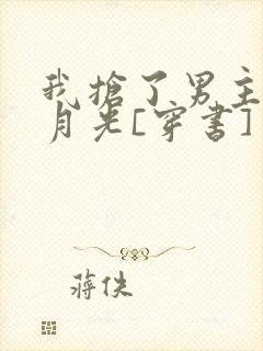 我抢了男主的白月光[穿书]