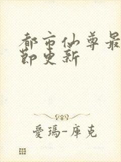 都市仙尊最新章节更新