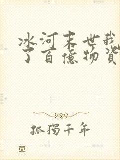 冰河末世我囤积了百亿物资全文章节