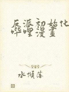 反派初始化哔哩哔哩漫画