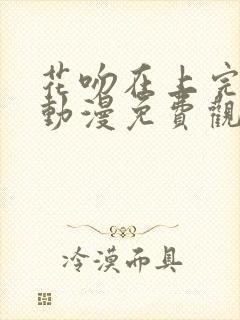 花吻在上完整版动漫免费观看樱花