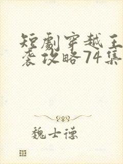 短剧穿越王妃逆袭攻略74集免费观看