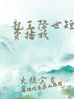 龙王降世短剧免费播放