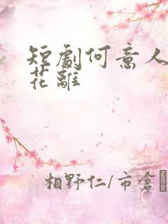 短剧何意人别似花离