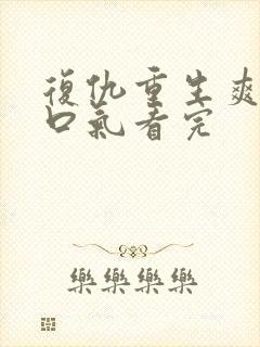 复仇重生爽文一口气看完