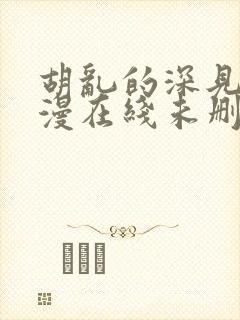 胡乱的深见君动漫在线未删减