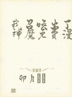 我召唤出了诸天神魔免费漫画下拉式