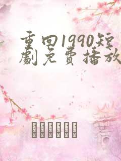 重回1990短剧免费播放