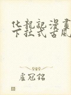 化龙记漫画免费下拉式古风漫画网